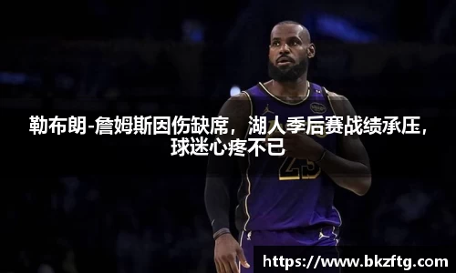 勒布朗-詹姆斯因伤缺席，湖人季后赛战绩承压，球迷心疼不已