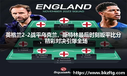 英格兰2-2战平乌克兰，斯特林最后时刻扳平比分，精彩对决引爆全场
