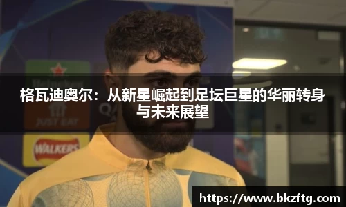格瓦迪奥尔：从新星崛起到足坛巨星的华丽转身与未来展望